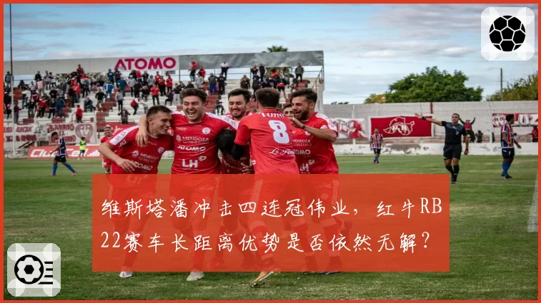维斯塔潘冲击四连冠伟业，红牛RB22赛车长距离优势是否依然无解？