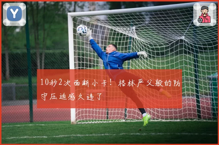 10秒2次面断小卡!格林严父般的防守压迫感久违了