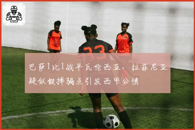 巴萨1比1战平瓦伦西亚,拉菲尼亚疑似假摔骗点引发西甲公愤