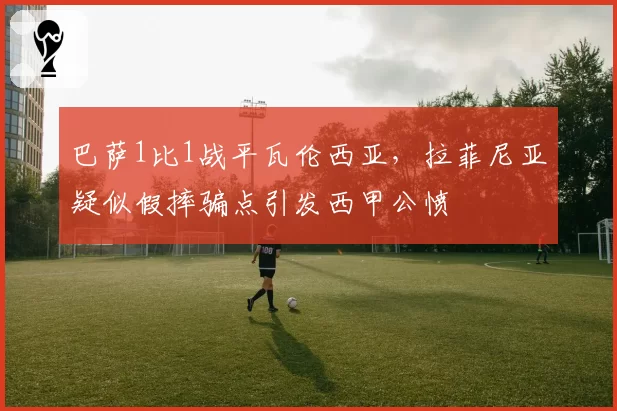 巴萨1比1战平瓦伦西亚，拉菲尼亚疑似假摔骗点引发西甲公愤