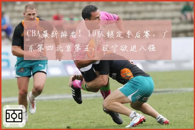 CBA最新排名！10队锁定季后赛，广东第四北京第五，辽宁欲进八强