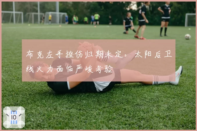 布克左手挫伤归期未定，太阳后卫线火力面临严峻考验
