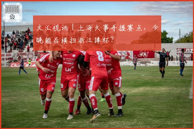 文汇视讯|上海久事手握赛点,今晚能否横扫浙江捧杯?