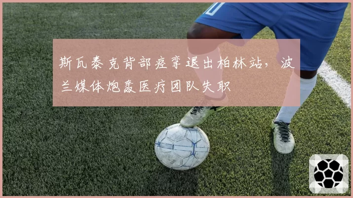 斯瓦泰克背部痉挛退出柏林站，波兰媒体炮轰医疗团队失职