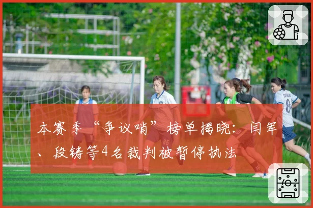 本赛季“争议哨”榜单揭晓：闫军、段铸等4名裁判被暂停执法