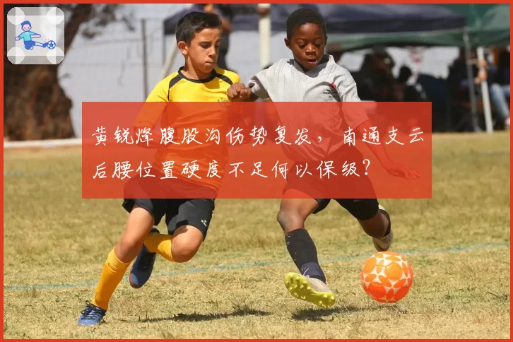 黄锐烽腹股沟伤势复发，南通支云后腰位置硬度不足何以保级？