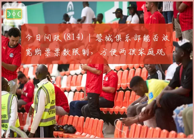 今日问政(814)丨蓉城俱乐部能否放宽购票票数限制，方便两孩家庭观赛？回应来了