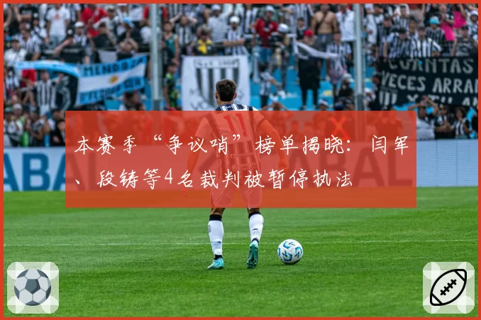 本赛季“争议哨”榜单揭晓:闫军、段铸等4名裁判被暂停执法