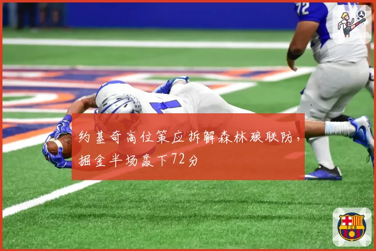 约基奇高位策应拆解森林狼联防，掘金半场轰下72分