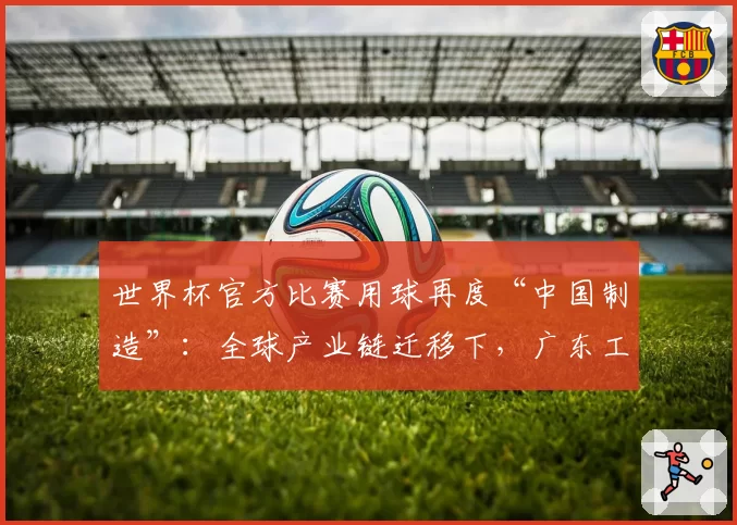 世界杯官方比赛用球再度“中国制造”:全球产业链迁移下,广东工厂为何仍留在赛场中央?|最前线