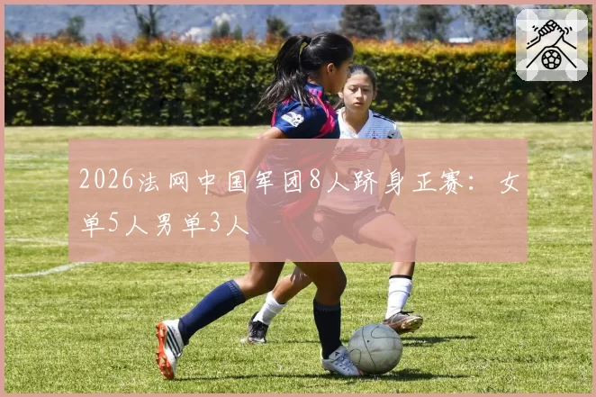 2026法网中国军团8人跻身正赛：女单5人男单3人